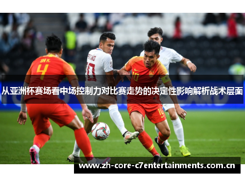 从亚洲杯赛场看中场控制力对比赛走势的决定性影响解析战术层面