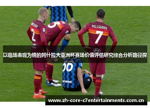 以临场表现为镜的阿什拉夫亚洲杯赛场价值评估研究综合分析路径探