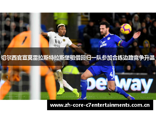 切尔西官宣莫雷拉斯特拉斯堡租借回归一队参加合练边路竞争升温