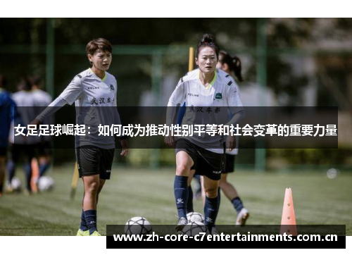 女足足球崛起：如何成为推动性别平等和社会变革的重要力量
