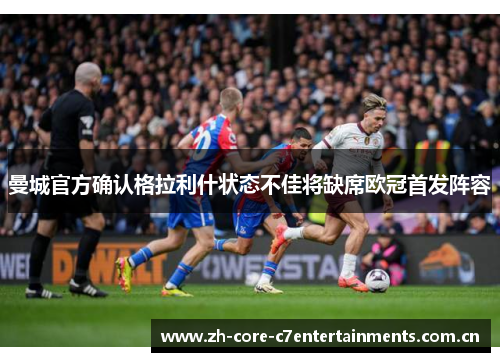 曼城官方确认格拉利什状态不佳将缺席欧冠首发阵容