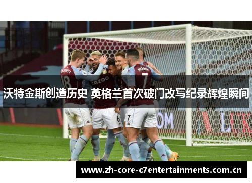 沃特金斯创造历史 英格兰首次破门改写纪录辉煌瞬间
