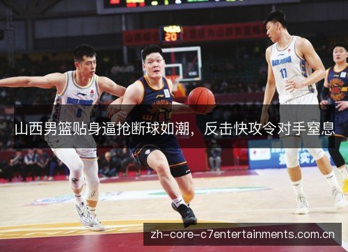 山西男篮贴身逼抢断球如潮,反击快攻令对手窒息 山西男篮贴身逼抢断球如潮,反击快攻令对手窒息