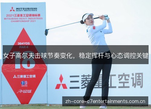 女子高尔夫击球节奏变化,稳定挥杆与心态调控关键 女子高尔夫击球节奏变化,稳定挥杆与心态调控关键