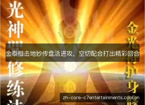 金泰相击地妙传盘活进攻,空切配合打出精彩回合 金泰相击地妙传盘活进攻,空切配合打出精彩回合