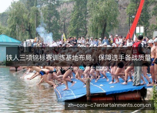 铁人三项锦标赛训练基地布局,保障选手备战质量 铁人三项锦标赛训练基地布局,保障选手备战质量