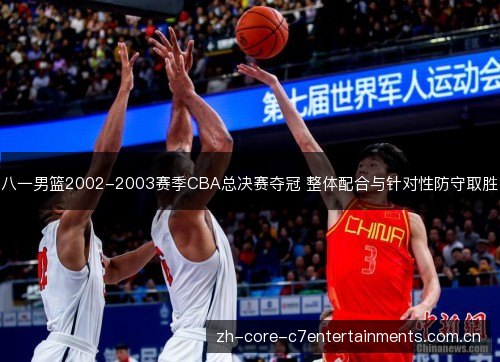 八一男篮2002-2003赛季CBA总决赛夺冠 整体配合与针对性防守取胜 八一男篮2002-2003赛季CBA总决赛夺冠 整体配合与针对性防守取胜